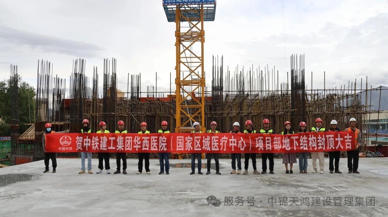 天鸿动态 | 集团监理的——四川大学华西医院西藏医院（国家区域医疗中心）建设项目地下结构顺利封顶！